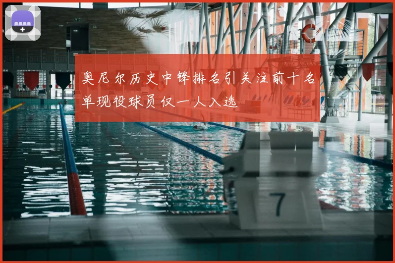 奥尼尔历史中锋排名引关注前十名单现役球员仅一人入选