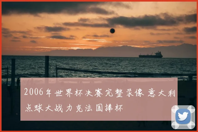 2006年世界杯决赛完整录像 意大利点球大战力克法国捧杯