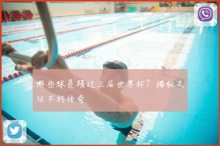 哪些球员踢过三届世界杯？揭秘足坛不朽传奇