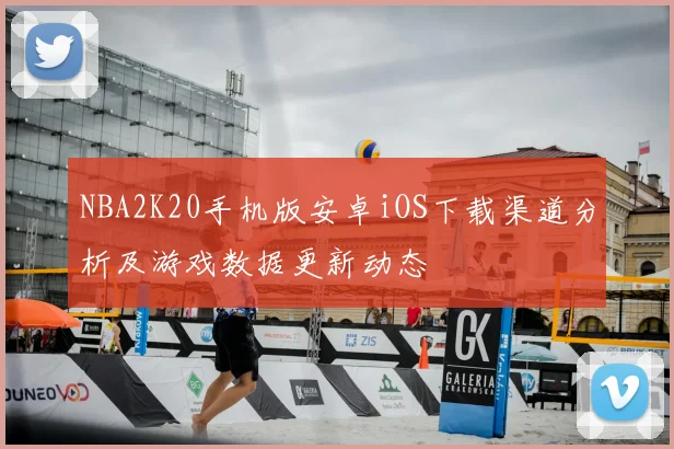 NBA2K20手机版安卓iOS下载渠道分析及游戏数据更新动态