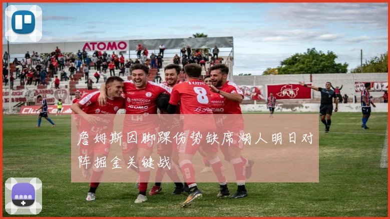 詹姆斯因脚踝伤势缺席湖人明日对阵掘金关键战