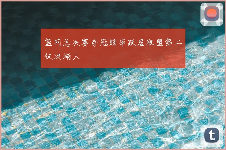 篮网总决赛夺冠赔率跃居联盟第二仅次湖人