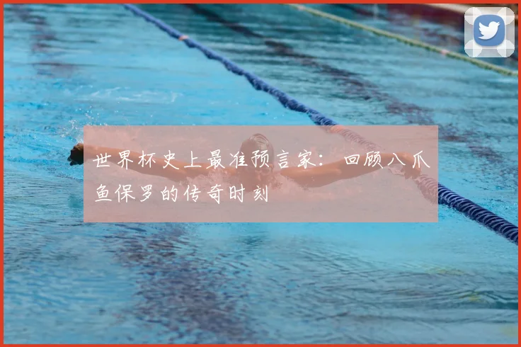 世界杯史上最准预言家:回顾八爪鱼保罗的传奇时刻
