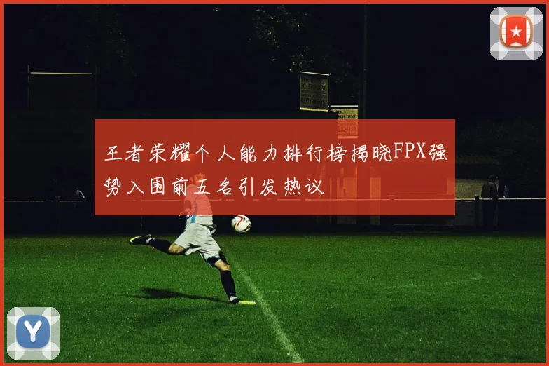 王者荣耀个人能力排行榜揭晓FPX强势入围前五名引发热议