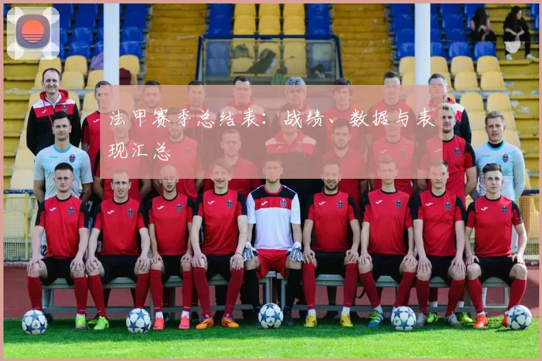 法甲赛季总结表：战绩、数据与表现汇总
