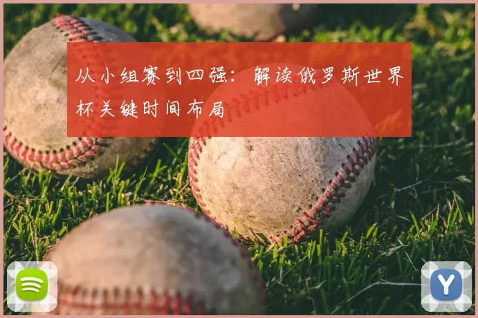 从小组赛到四强：解读俄罗斯世界杯关键时间布局