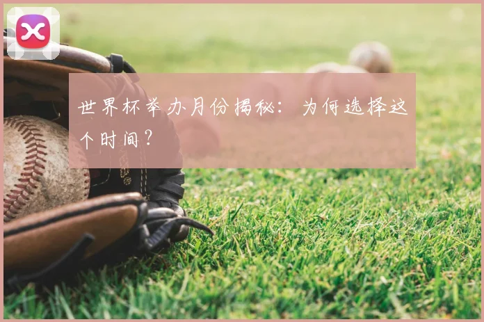 世界杯举办月份揭秘:为何选择这个时间?