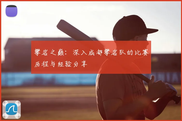 攀岩之巅:深入成都攀岩队的比赛历程与经验分享
