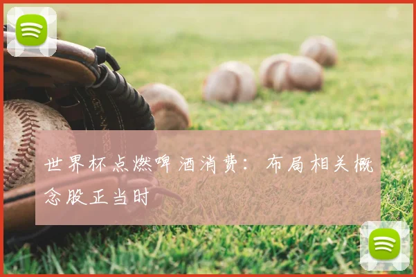 世界杯点燃啤酒消费:布局相关概念股正当时