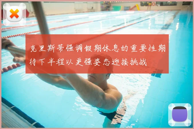 克里斯蒂强调假期休息的重要性期待下半程以更强姿态迎接挑战