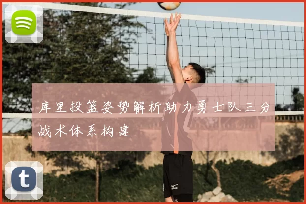 库里投篮姿势解析助力勇士队三分战术体系构建