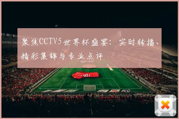 聚焦CCTV5世界杯盛宴:实时转播、精彩集锦与专业点评