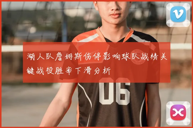 湖人队詹姆斯伤停影响球队战绩关键战役胜率下滑分析