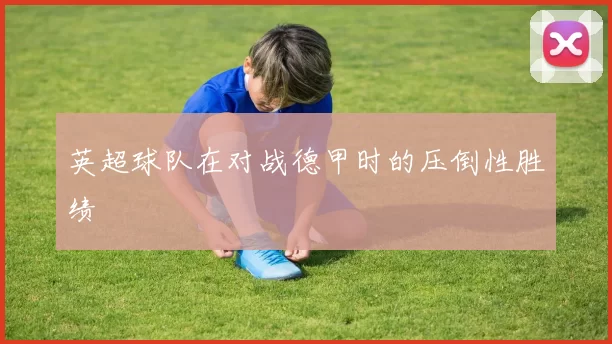 英超球队在对战德甲时的压倒性胜绩