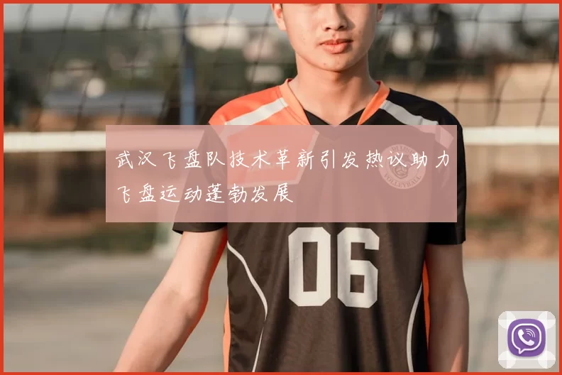武汉飞盘队技术革新引发热议助力飞盘运动蓬勃发展