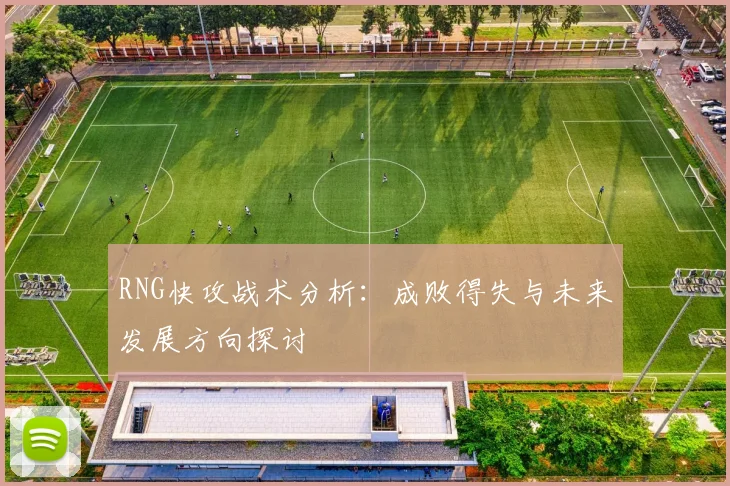 RNG快攻战术分析：成败得失与未来发展方向探讨