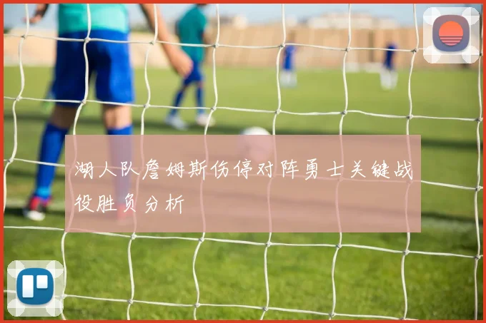湖人队詹姆斯伤停对阵勇士关键战役胜负分析