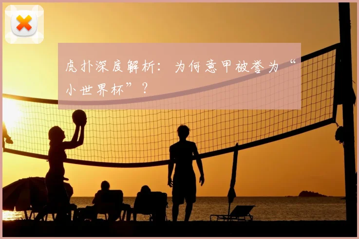 虎扑深度解析：为何意甲被誉为“小世界杯”？