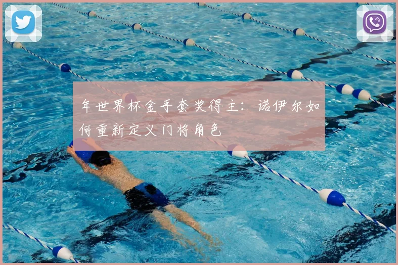 年世界杯金手套奖得主:诺伊尔如何重新定义门将角色