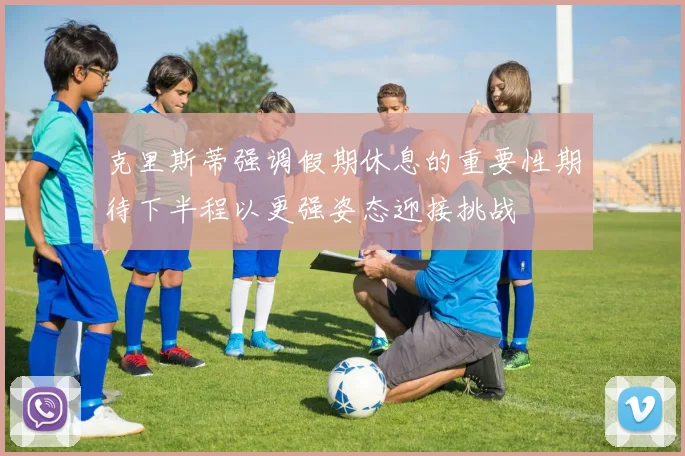 克里斯蒂强调假期休息的重要性期待下半程以更强姿态迎接挑战