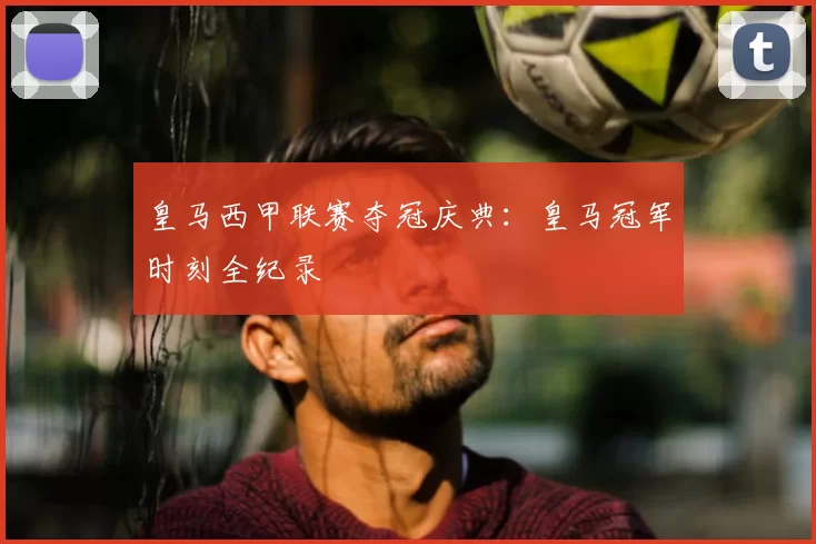 皇马西甲联赛夺冠庆典：皇马冠军时刻全纪录