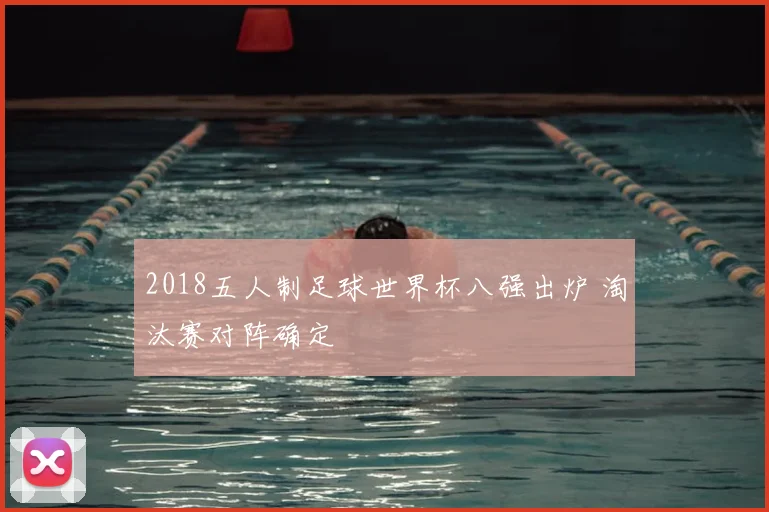 2018五人制足球世界杯八强出炉 淘汰赛对阵确定