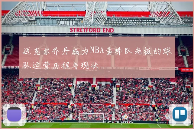 迈克尔乔丹成为NBA黄蜂队老板的球队运营历程与现状