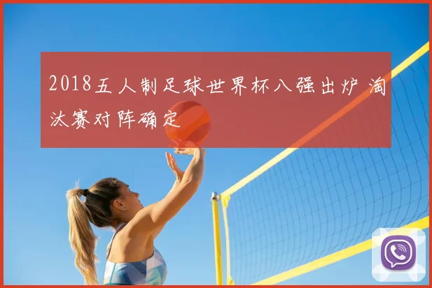 2018五人制足球世界杯八强出炉 淘汰赛对阵确定