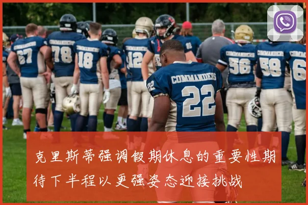 克里斯蒂强调假期休息的重要性期待下半程以更强姿态迎接挑战