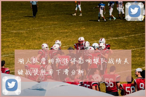 湖人队詹姆斯伤停影响球队战绩关键战役胜率下滑分析
