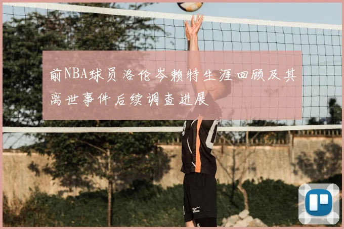前NBA球员洛伦岑赖特生涯回顾及其离世事件后续调查进展