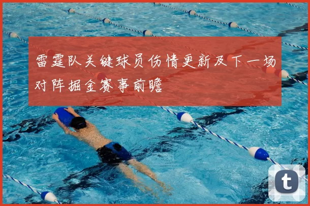 雷霆队关键球员伤情更新及下一场对阵掘金赛事前瞻