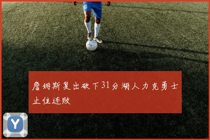 詹姆斯复出砍下31分湖人力克勇士止住连败