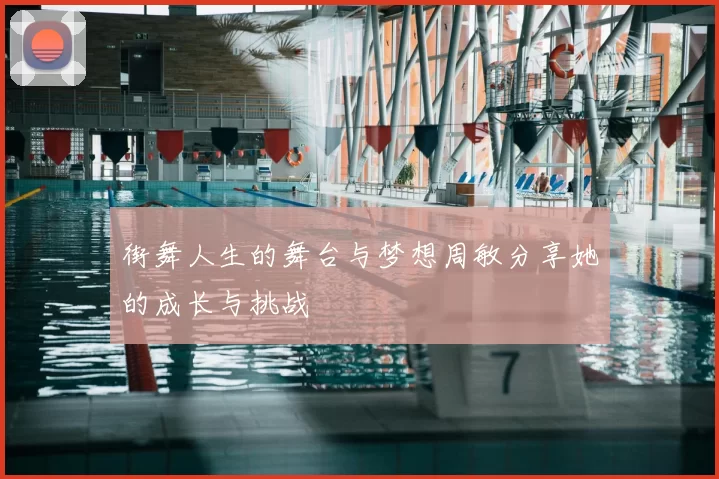 街舞人生的舞台与梦想周敏分享她的成长与挑战