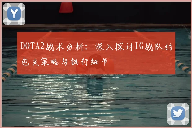 DOTA2战术分析：深入探讨IG战队的包夹策略与执行细节
