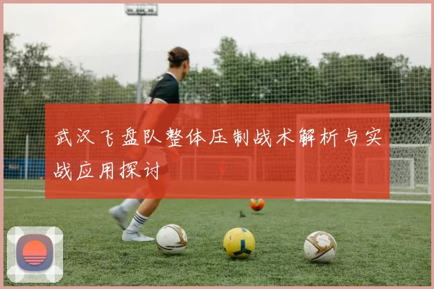 武汉飞盘队整体压制战术解析与实战应用探讨