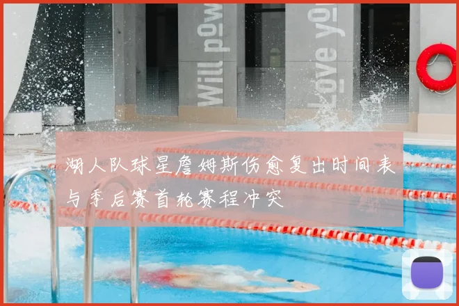 湖人队球星詹姆斯伤愈复出时间表与季后赛首轮赛程冲突