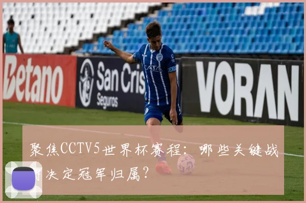 聚焦CCTV5世界杯赛程:哪些关键战将决定冠军归属?