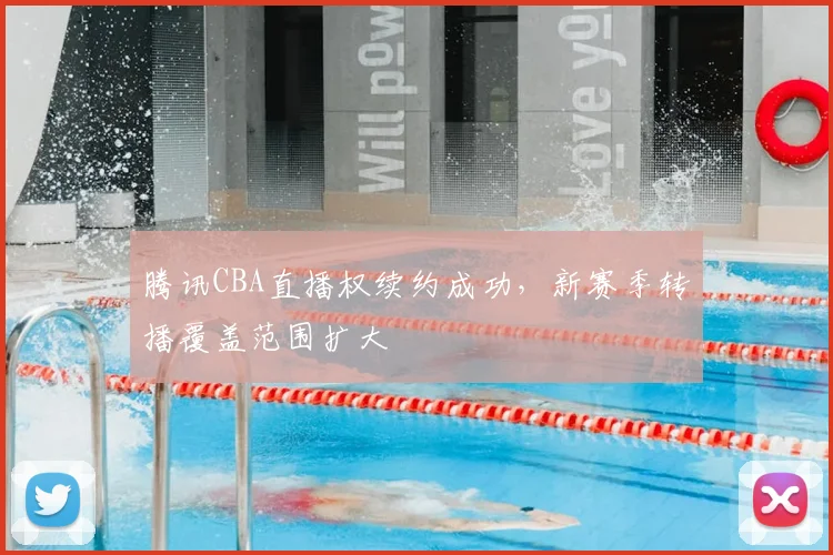 腾讯CBA直播权续约成功，新赛季转播覆盖范围扩大