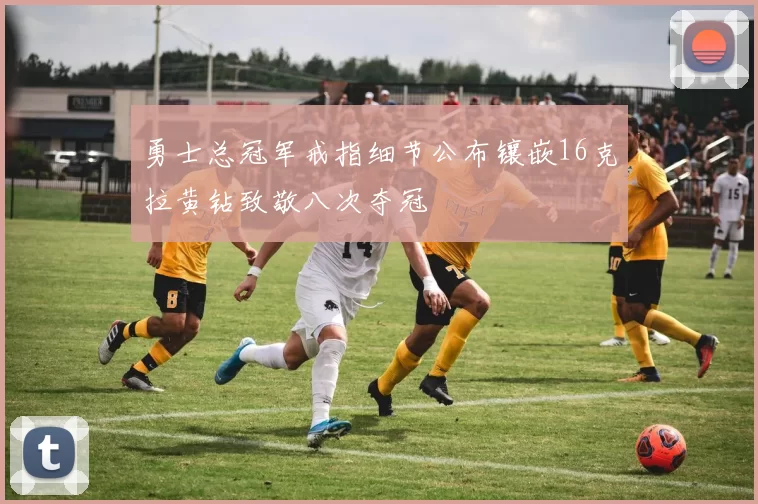 勇士总冠军戒指细节公布镶嵌16克拉黄钻致敬八次夺冠