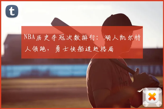 NBA历史夺冠次数排行：湖人凯尔特人领跑，勇士快船追赶格局