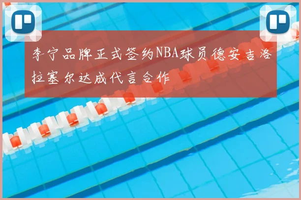 李宁品牌正式签约NBA球员德安吉洛拉塞尔达成代言合作