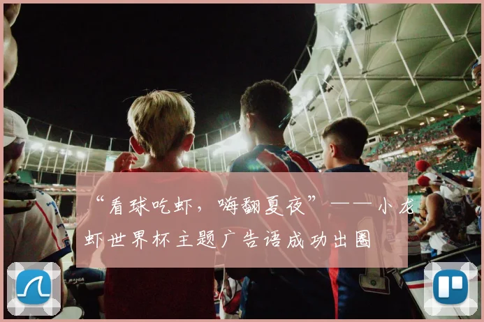 “看球吃虾，嗨翻夏夜”——小龙虾世界杯主题广告语成功出圈