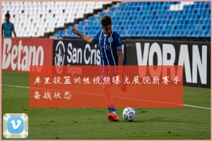 库里投篮训练视频曝光展现新赛季备战状态