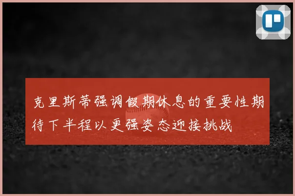克里斯蒂强调假期休息的重要性期待下半程以更强姿态迎接挑战