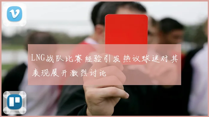 LNG战队比赛经验引发热议球迷对其表现展开激烈讨论