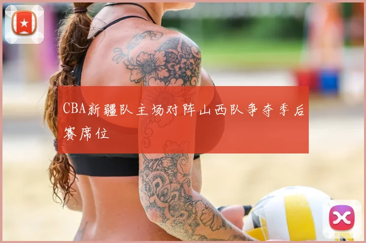 CBA新疆队主场对阵山西队争夺季后赛席位