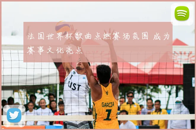法国世界杯歌曲点燃赛场氛围 成为赛事文化亮点
