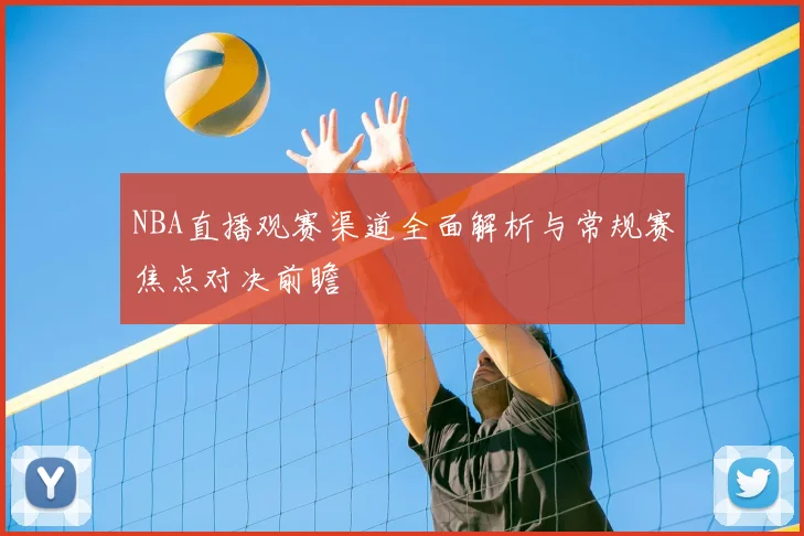 NBA直播观赛渠道全面解析与常规赛焦点对决前瞻