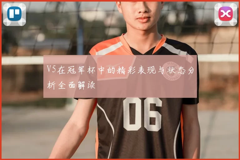 V5在冠军杯中的精彩表现与状态分析全面解读